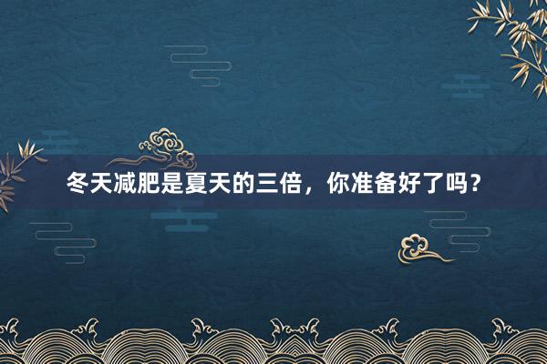 冬天减肥是夏天的三倍,你准备好了吗?
