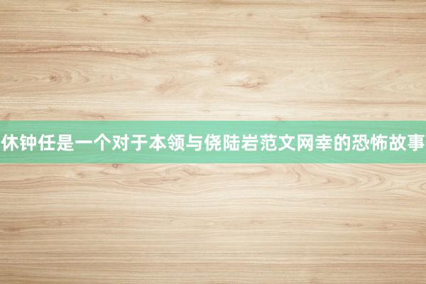 休钟任是一个对于本领与侥陆岩范文网幸的恐怖故事