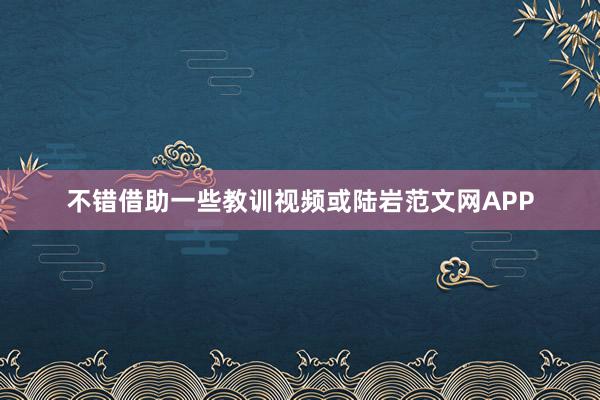 不错借助一些教训视频或陆岩范文网APP